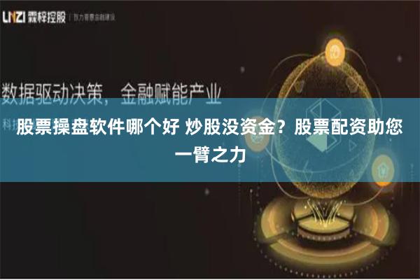 股票操盘软件哪个好 炒股没资金？股票配资助您一臂之力