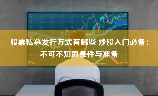 股票私募发行方式有哪些 炒股入门必备：不可不知的条件与准备